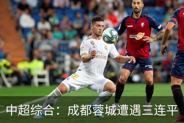 中超综合：成都蓉城遭遇三连平
