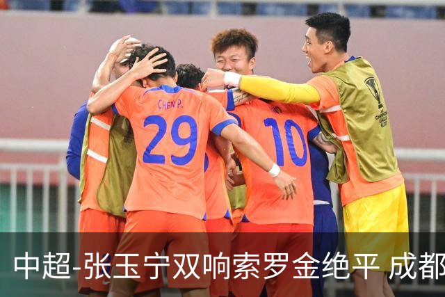 中超-张玉宁双响索罗金绝平 成都连扳两球2-2国安4连平