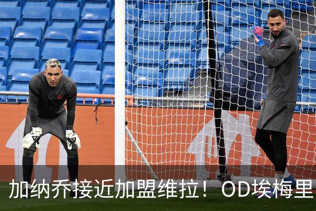 加纳乔接近加盟维拉！OD埃梅里亲自推动交易，租借+强制买断方案曝光