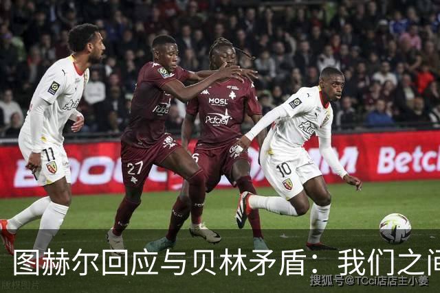 图赫尔回应与贝林矛盾：我们之间没问题 都是记者搞事