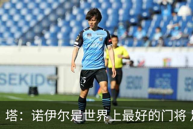塔：诺伊尔是世界上最好的门将 足球最伟大的魅力就在于连接人心