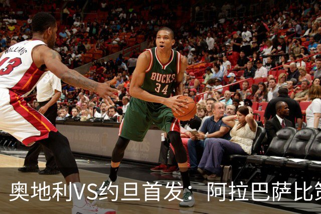 奥地利VS约旦首发：阿拉巴萨比策先发 阿瑙替补待命