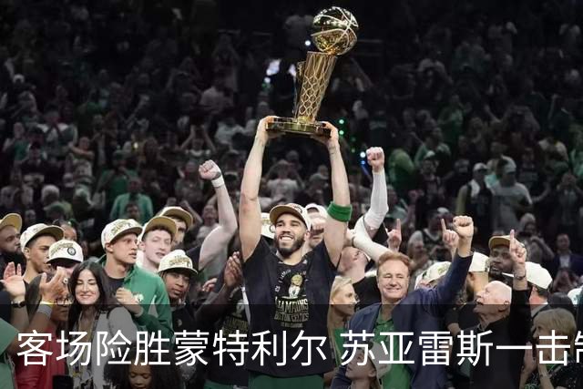 客场险胜蒙特利尔 苏亚雷斯一击制胜彰显铁血意志