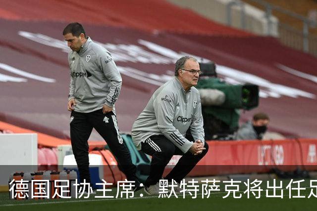 德国足协主席：默特萨克将出任足协总经理，任期至2030年世界杯