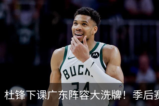 杜锋下课广东阵容大洗牌！季后赛弃将留队，今夏离队第一人确定，天才后卫赴同曦