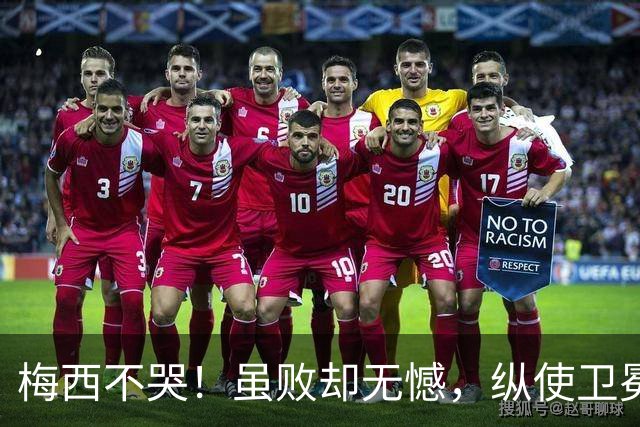 梅西不哭！虽败却无憾，纵使卫冕失利，一冠两亚也铸就传奇生涯！