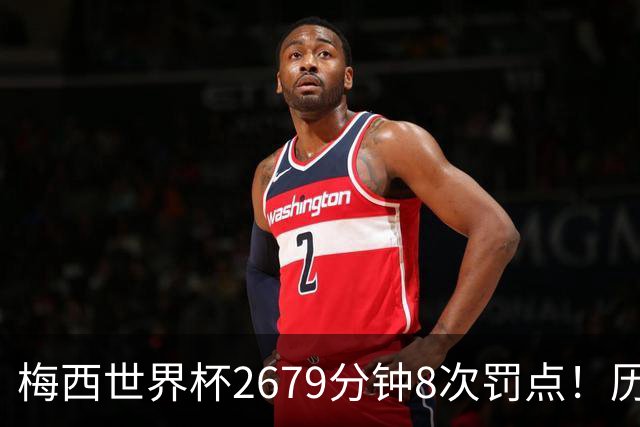 梅西世界杯2679分钟8次罚点！历史各国也仅葡萄牙罚点球频率更高