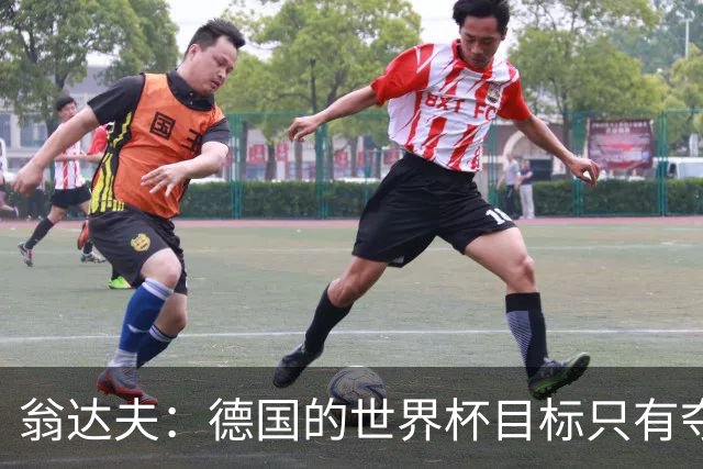翁达夫：德国的世界杯目标只有夺冠 穆勒的批评和建议我都接受