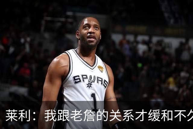 莱利：我跟老詹的关系才缓和不久 14年他离开的时候我很失望