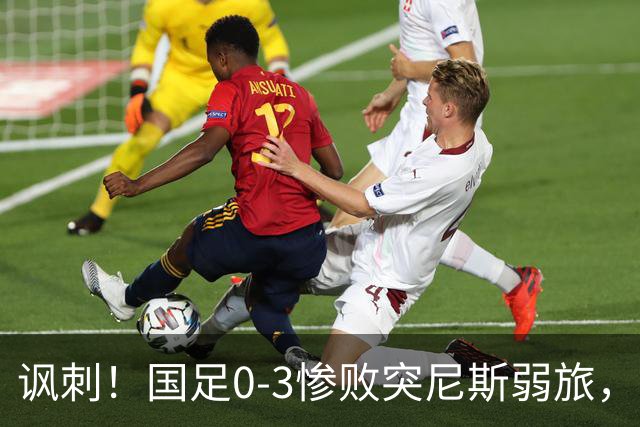 讽刺！国足0-3惨败突尼斯弱旅，资源顶配却被月薪3000吊打！