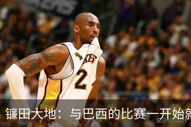镰田大地：与巴西的比赛一开始就要全力以赴 不会过度尊重他们了