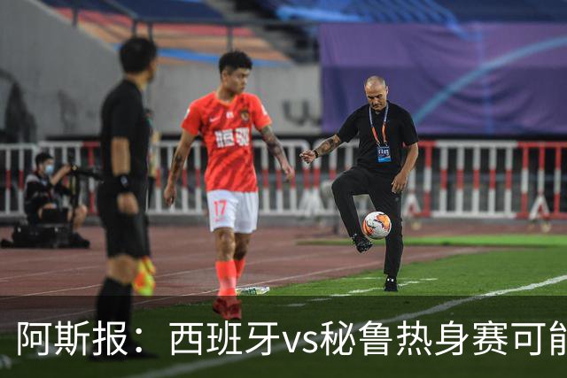 阿斯报：西班牙vs秘鲁热身赛可能受到恶劣天气影响
