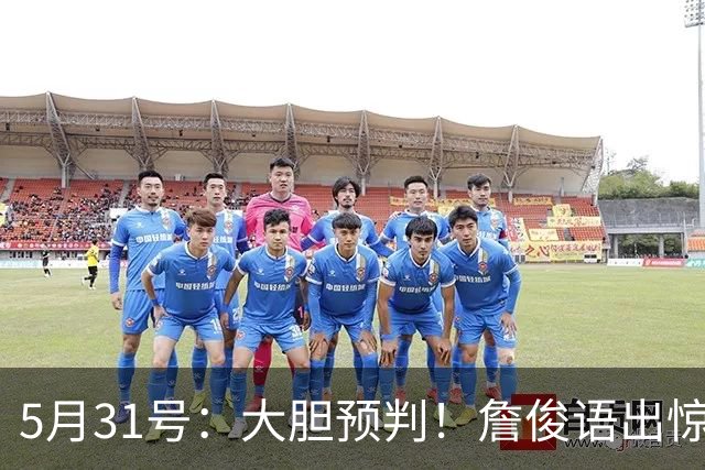 5月31号：大胆预判！詹俊语出惊人：本届世界杯冷门扎堆