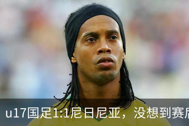 u17国足1:1尼日尼亚，没想到赛后浮嶋敏这样说，怪运气差？